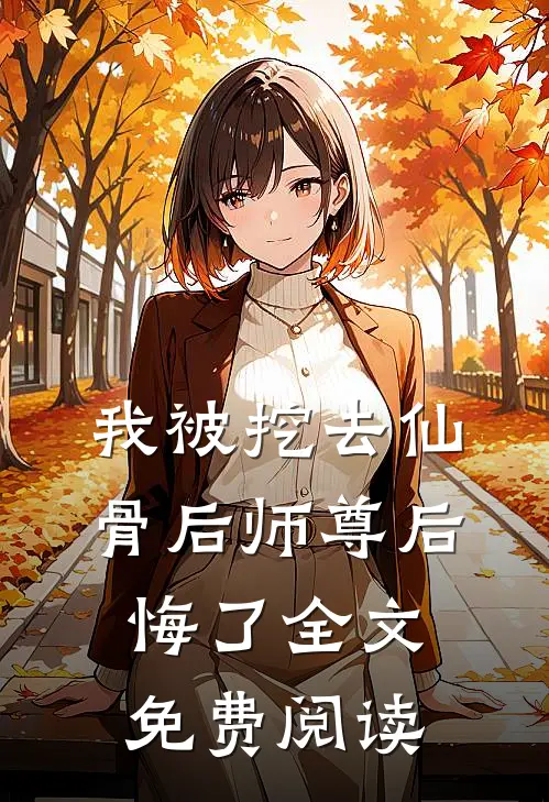 我被挖去仙骨后师尊后悔了全文免费阅读
