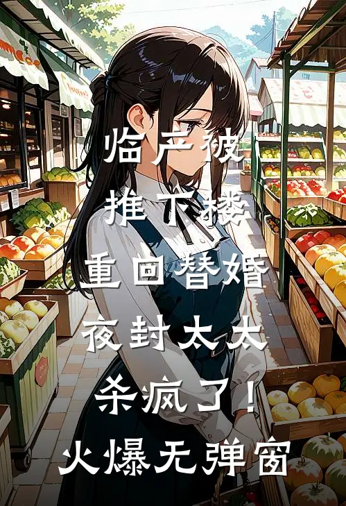 临产被推下楼，重回替婚夜封太太杀疯了！火爆无弹窗