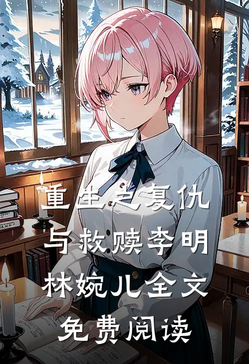 重生之复仇与救赎李明林婉儿全文免费阅读