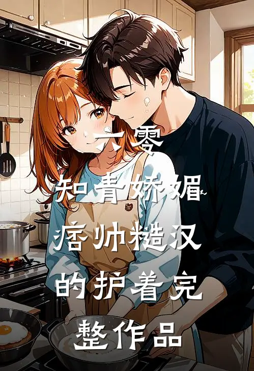六零：知青娇媚，痞帅糙汉的护着完整作品