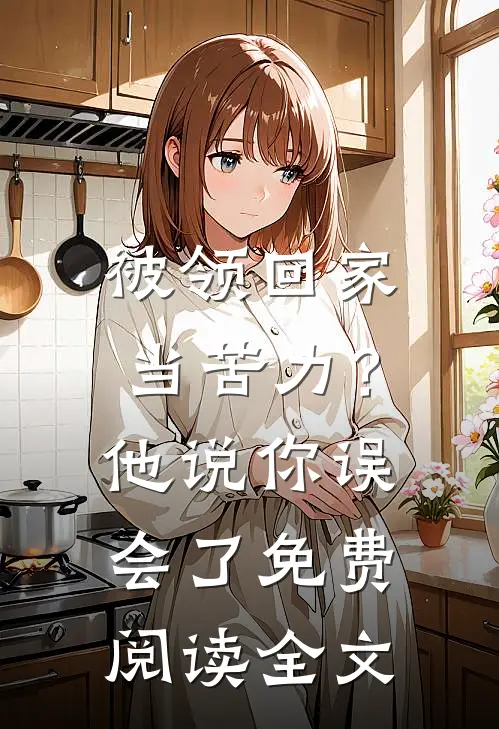 被领回家当苦力？他说：你误会了免费阅读全文