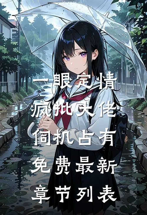 一眼定情，疯批大佬伺机占有免费最新章节列表