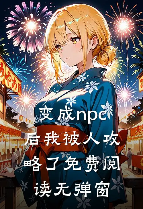 变成npc后我被人攻略了免费阅读无弹窗