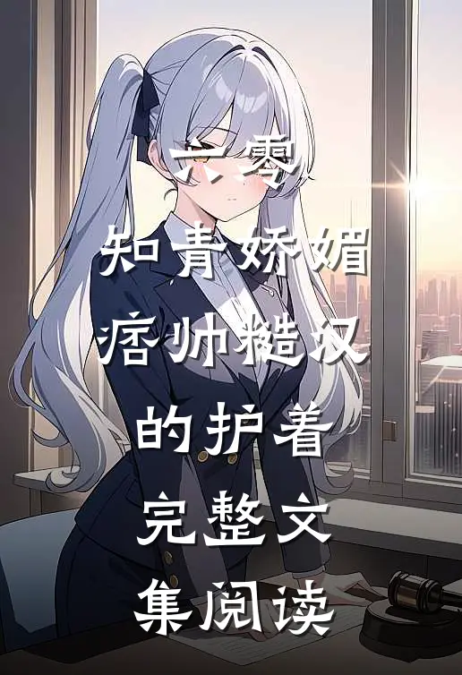 六零：知青娇媚，痞帅糙汉的护着完整文集阅读