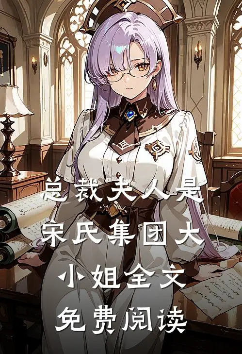 总裁夫人是宋氏集团大小姐全文免费阅读