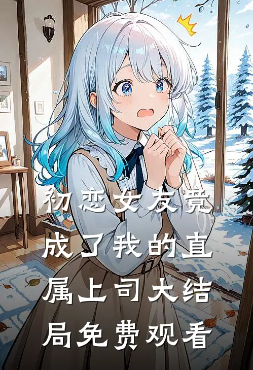 初恋女友竟成了我的直属上司大结局免费观看