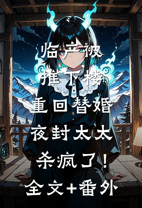 临产被推下楼，重回替婚夜封太太杀疯了！全文+番外