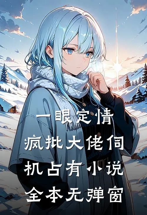 一眼定情，疯批大佬伺机占有小说全本无弹窗