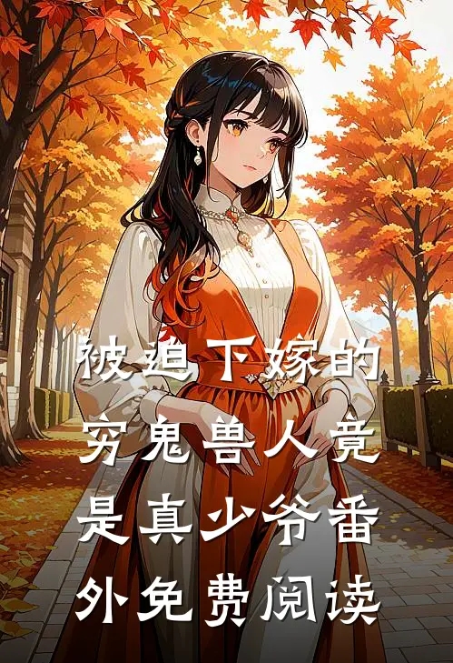 被迫下嫁的穷鬼兽人竟是真少爷 番外免费阅读