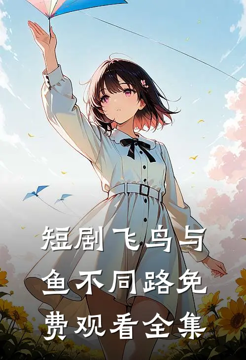 短剧飞鸟与鱼不同路免费观看全集