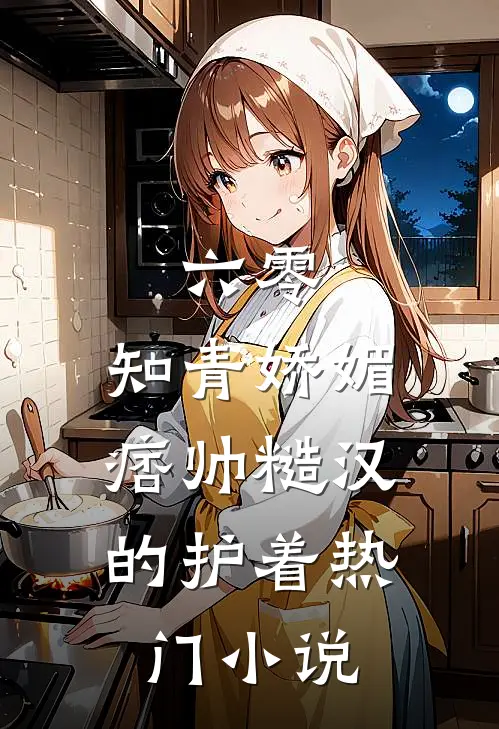 六零：知青娇媚，痞帅糙汉的护着热门小说