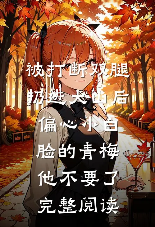 被打断双腿扔进大山后，偏心小白脸的青梅他不要了完整阅读
