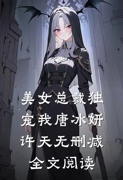 美女总裁独宠我唐冰妍许天无删减全文阅读