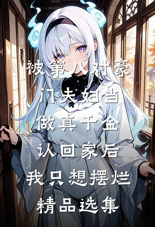 被第八对豪门夫妇当做真千金认回家后，我只想摆烂精品选集