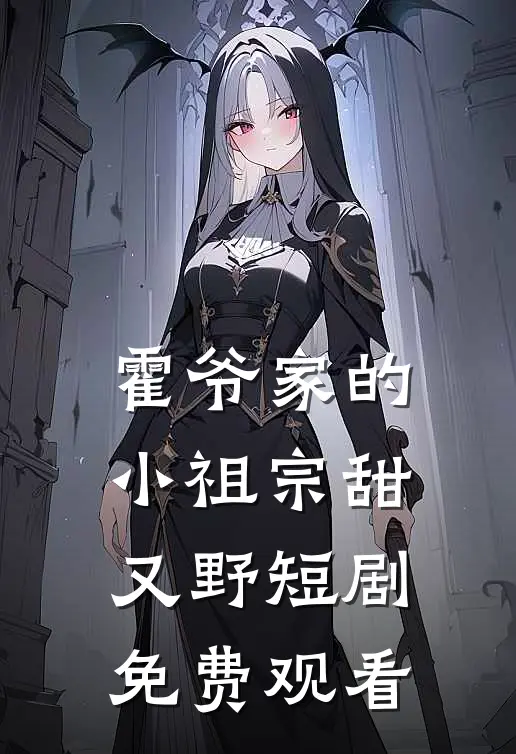 霍爷家的小祖宗甜又野短剧免费观看