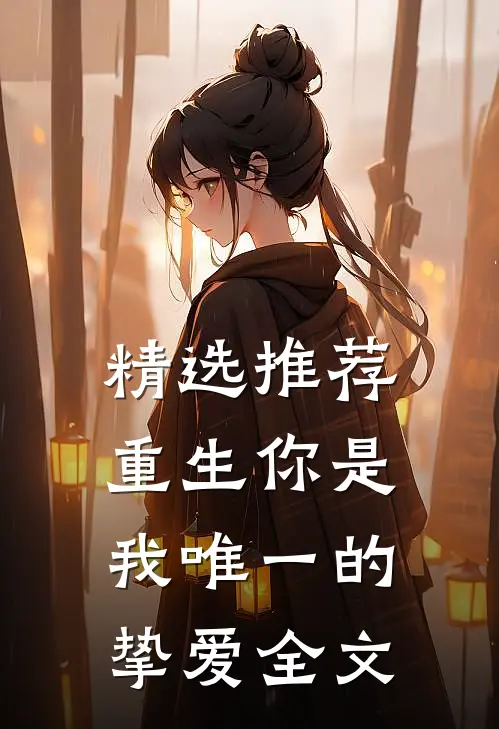 精选推荐重生你是我唯一的挚爱全文