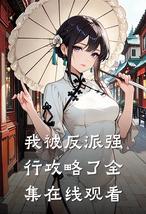 我被反派强行攻略了 全集在线观看