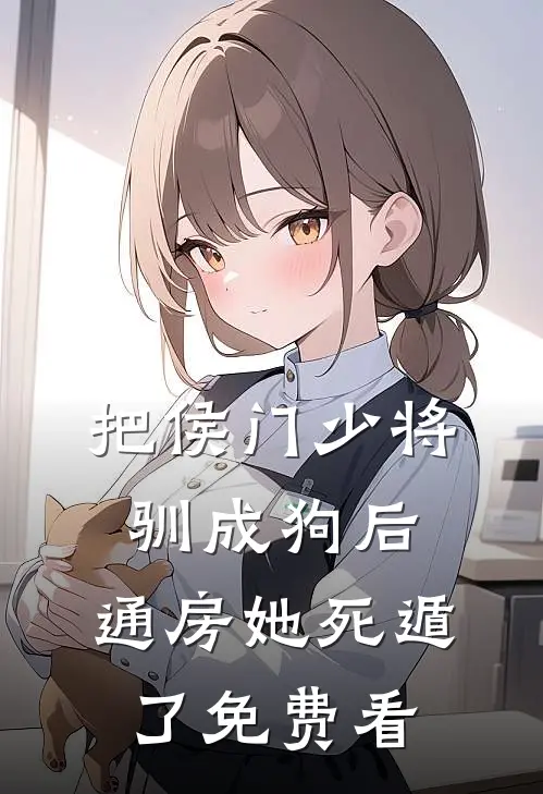 把侯门少将驯成狗后，通房她死遁了免费看