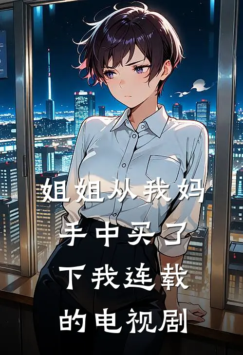 姐姐从我妈手中买了下我连载的电视剧