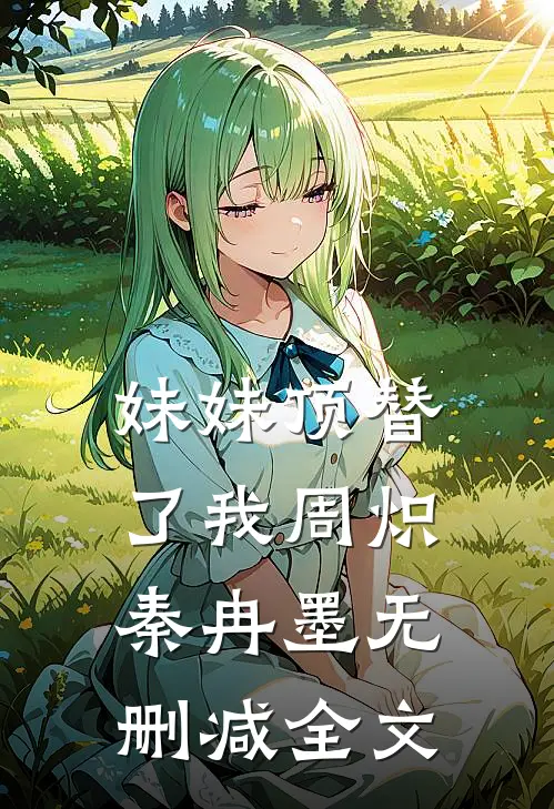 妹妹顶替了我周炽秦冉墨无删减全文