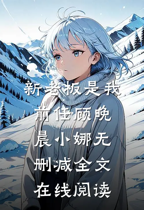 新老板是我前任顾晚晨小娜无删减全文在线阅读
