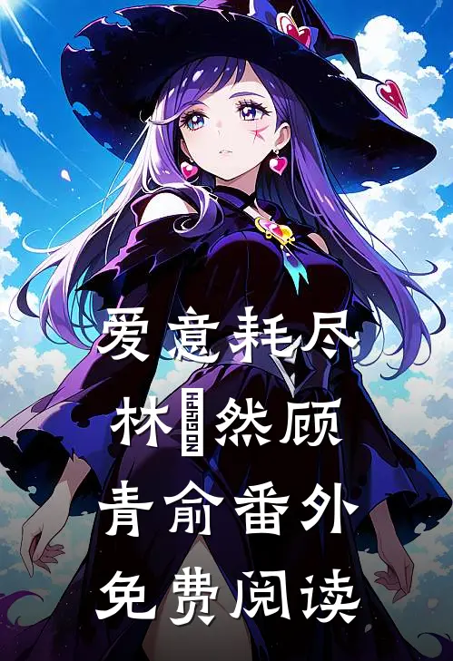 爱意耗尽林玥然顾青俞 番外免费阅读