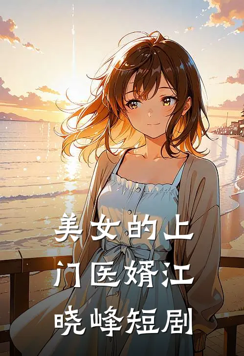 美女的上门医婿江晓峰短剧