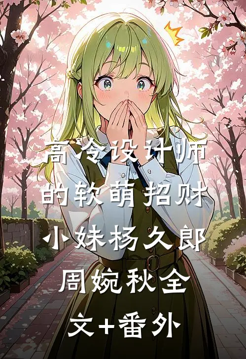高冷设计师的软萌招财小妹杨久郎周婉秋全文+番外