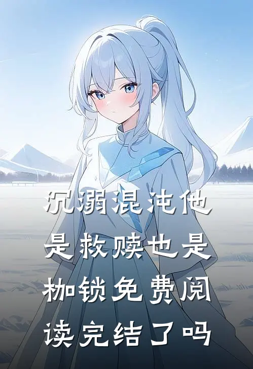 沉溺混沌他是救赎也是枷锁免费阅读完结了吗