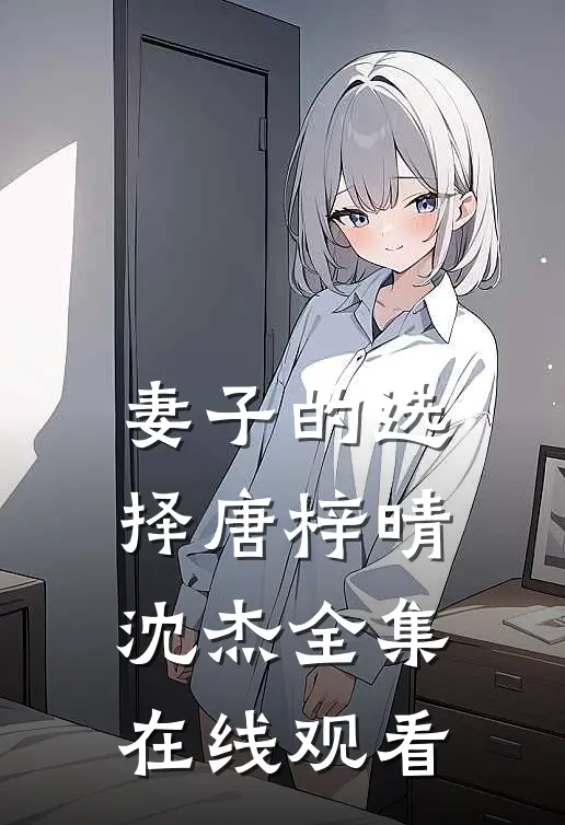 妻子的选择唐梓晴沈杰全集在线观看