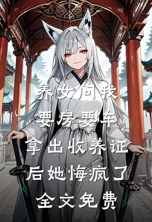 养女问我要房要车，拿出收养证后她悔疯了全文免费