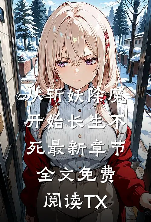从斩妖除魔开始长生不死最新章节全文免费阅读 TX