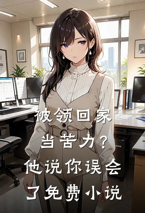 被领回家当苦力？他说：你误会了免费小说