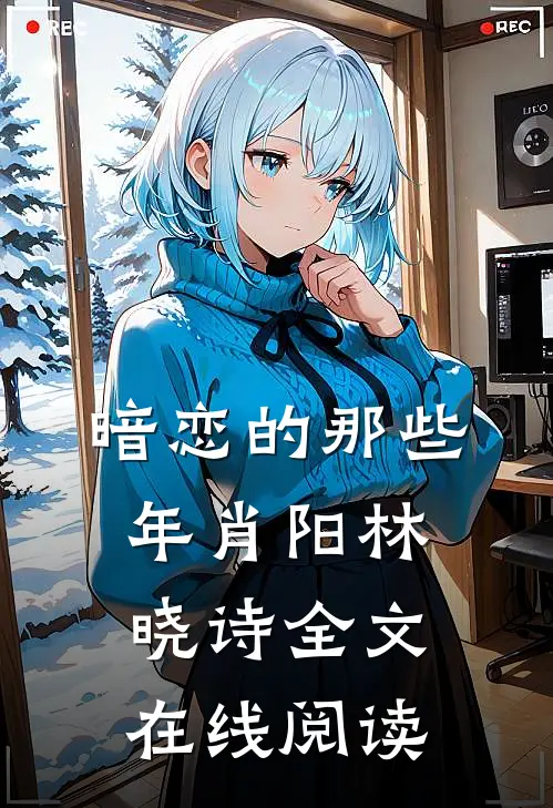 暗恋的那些年肖阳林晓诗全文在线阅读