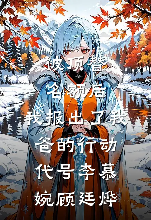 被顶替名额后，我报出了我爸的行动代号李慕婉顾廷烨