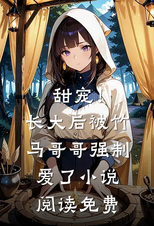甜宠!长大后被竹马哥哥强制爱了阅读免费无弹窗