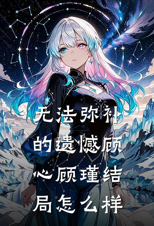 无法弥补的遗憾顾心顾瑾结局怎么样