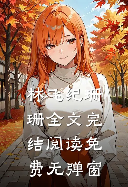 林飞纪珊珊全文完结阅读免费无弹窗