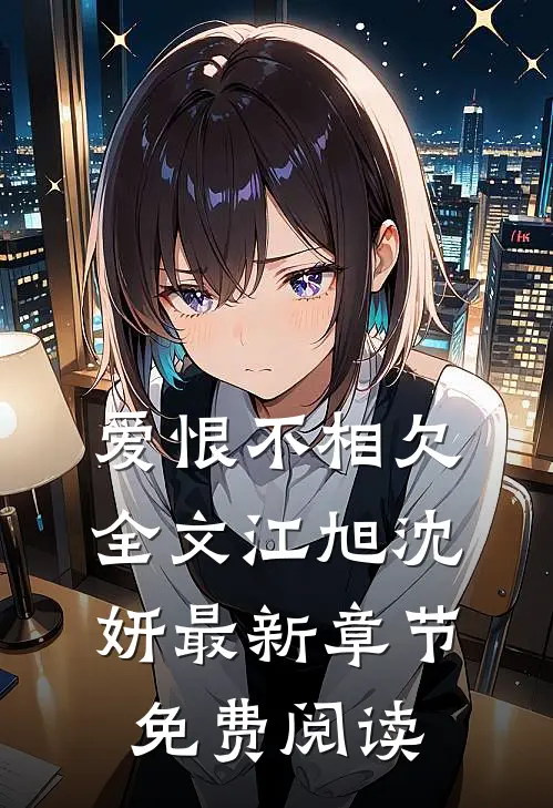 爱恨不相欠全文江旭沈妍最新章节免费阅读