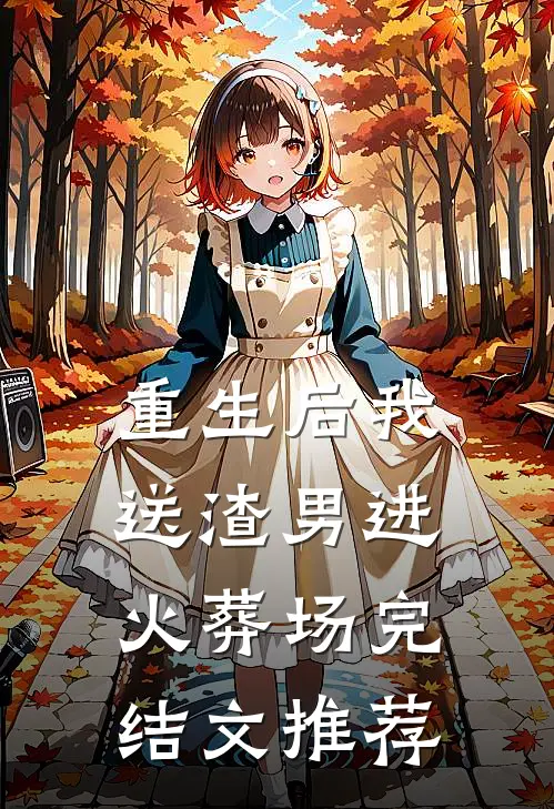 重生后我送渣男进火葬场完结文推荐