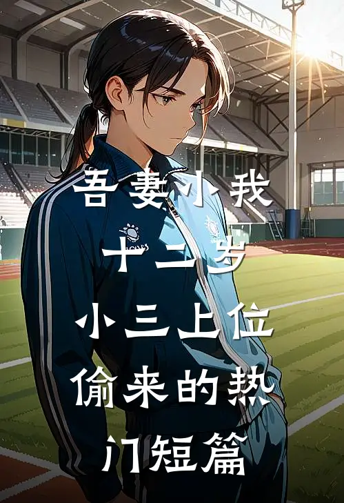 吾妻小我十二岁，小三上位偷来的热门短篇
