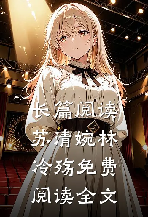 长篇阅读苏清婉林冷殇免费阅读全文