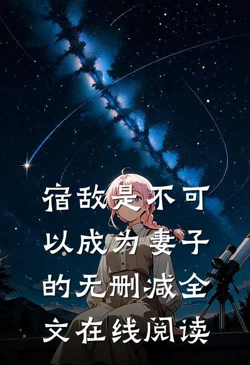 宿敌是不可以成为妻子的无删减全文在线阅读
