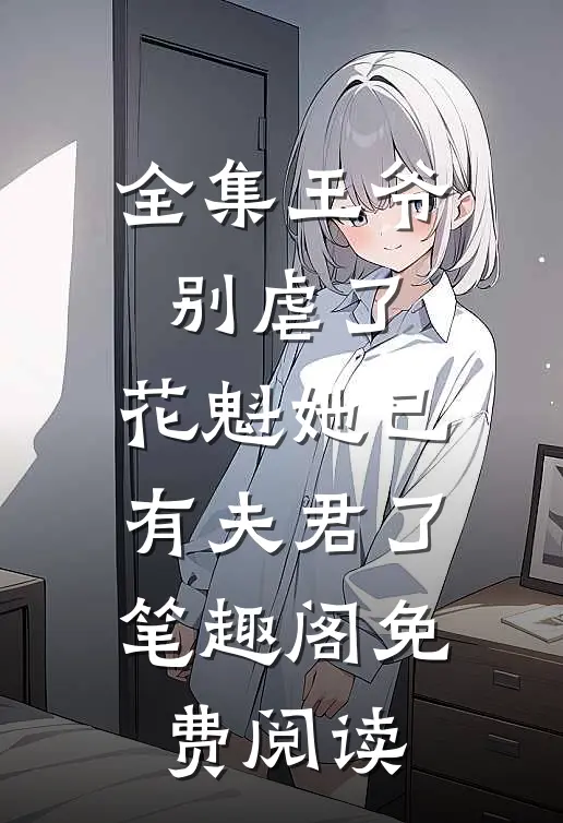 全集王爷别虐了,花魁她已有夫君了笔趣阁免费阅读