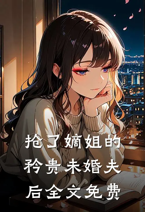 抢了嫡姐的矜贵未婚夫后全文免费