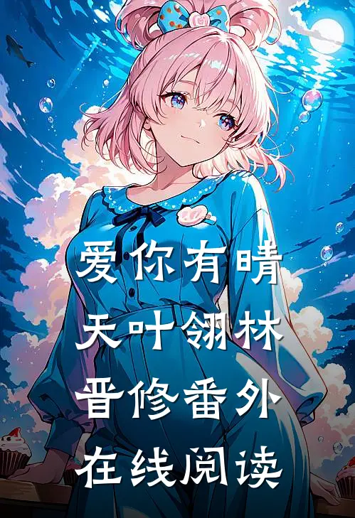 爱你有晴天叶翎林晋修 番外在线阅读