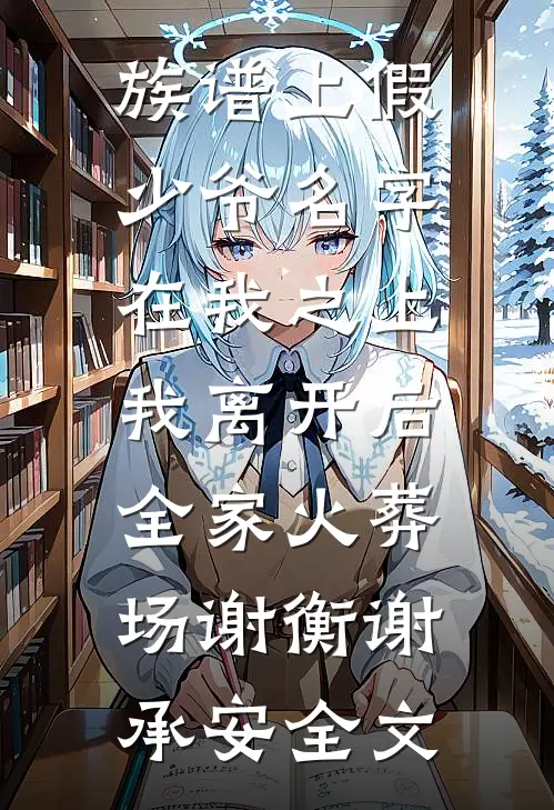 族谱上假少爷名字在我之上，我离开后全家火葬场谢衡谢承安全文