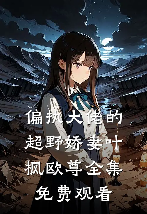 偏执大佬的超野娇妻叶枫欧尊 全集免费观看