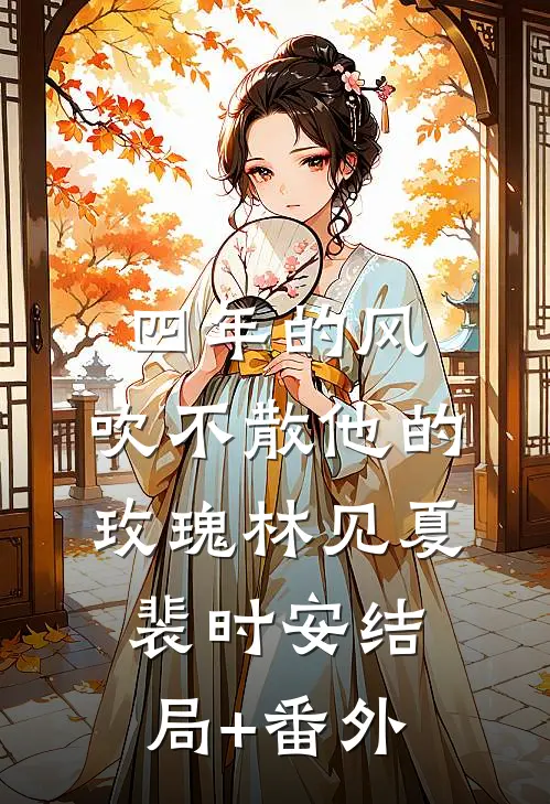 四年的风，吹不散他的玫瑰林见夏裴时安结局+番外