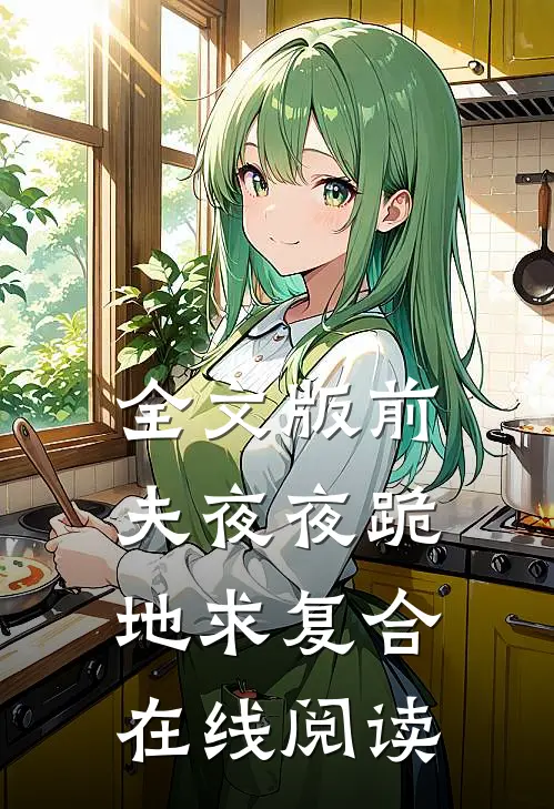 全文版前夫夜夜跪地求复合在线阅读